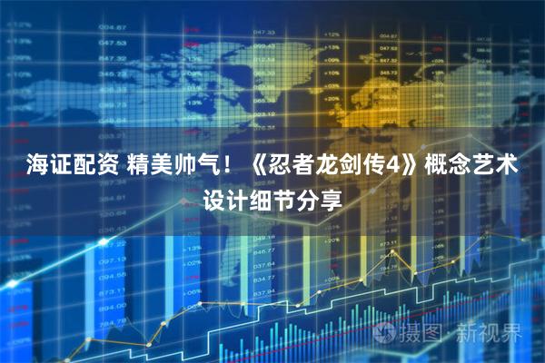 海证配资 精美帅气！《忍者龙剑传4》概念艺术设计细节分享