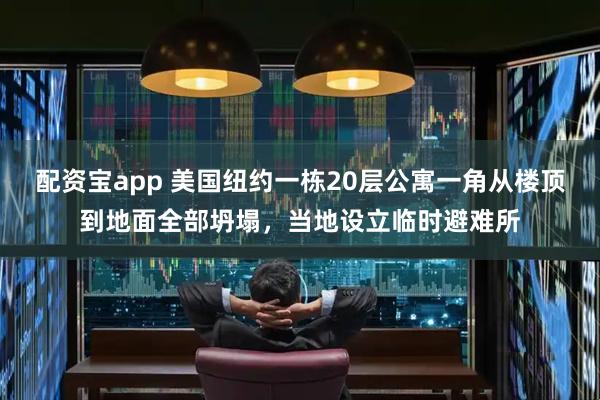 配资宝app 美国纽约一栋20层公寓一角从楼顶到地面全部坍塌，当地设立临时避难所