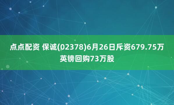 点点配资 保诚(02378)6月26日斥资679.75万英镑回购73万股