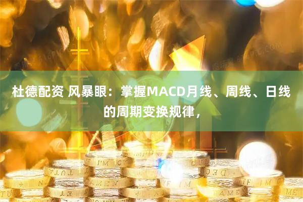 杜德配资 风暴眼：掌握MACD月线、周线、日线的周期变换规律，