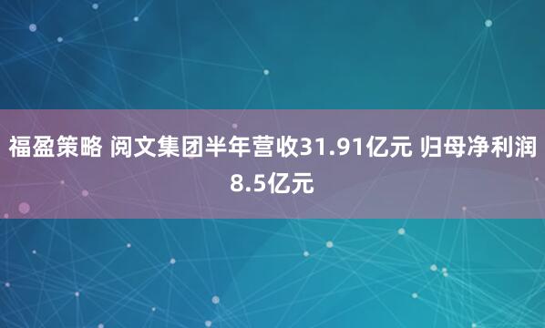 福盈策略 阅文集团半年营收31.91亿元 归母净利润8.5亿元