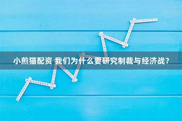 小煎猫配资 我们为什么要研究制裁与经济战？