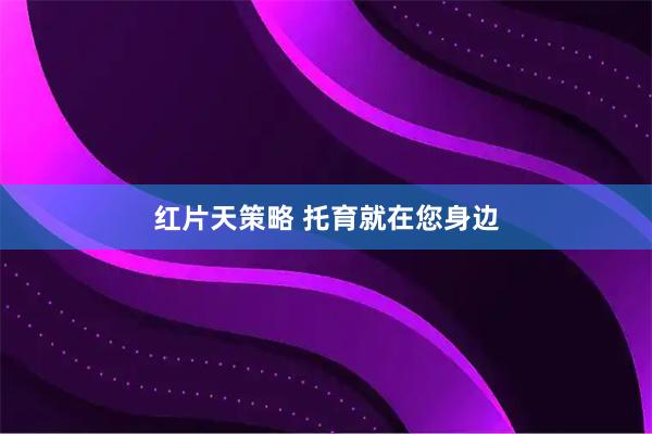 红片天策略 托育就在您身边