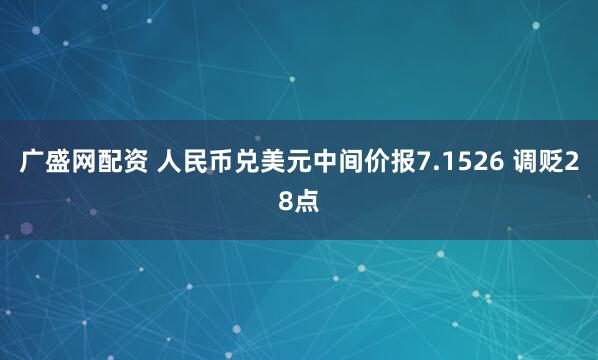 广盛网配资 人民币兑美元中间价报7.1526 调贬28点